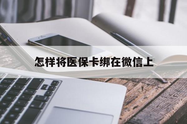 衢州最新怎样将医保卡绑在微信上方法分析(最方便真实的衢州怎么用医保卡绑定微信方法)