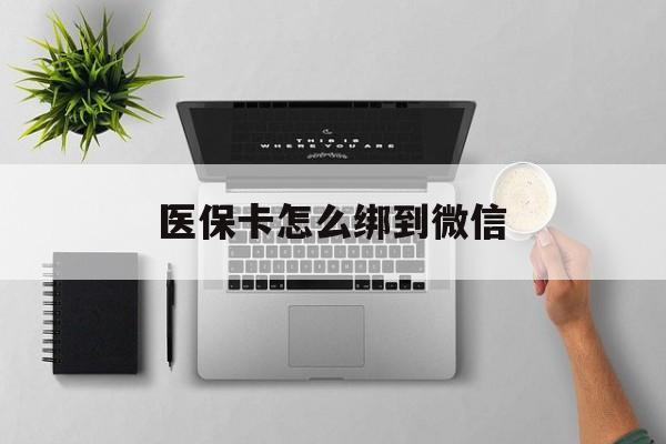 衢州最新医保卡怎么绑到微信方法分析(最方便真实的衢州医保卡如何绑定到微信方法)