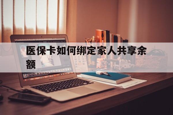 衢州最新医保卡如何绑定家人共享余额方法分析(最方便真实的衢州医保卡怎么绑定家人医保卡方法)