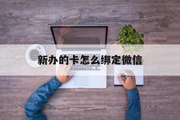 衢州最新新办的卡怎么绑定微信方法分析(最方便真实的衢州新办的卡怎么注册微信方法)