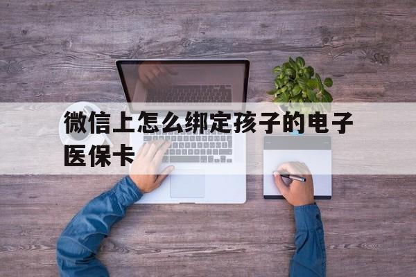 衢州最新微信上怎么绑定孩子的电子医保卡方法分析(最方便真实的衢州如何在微信上绑定孩子医保卡方法)
