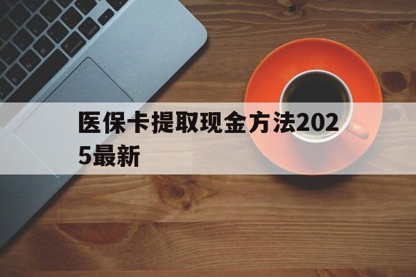 衢州最新医保卡提取现金方法2025最新方法分析(最方便真实的衢州医保卡如何提现?方法)