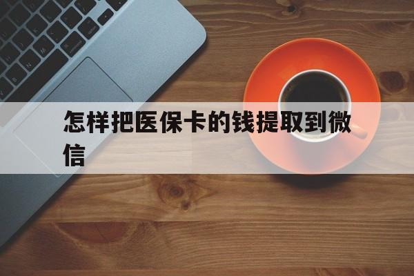 衢州最新怎样把医保卡的钱提取到微信方法分析(最方便真实的衢州怎样把医保卡的钱提取到微信里方法)