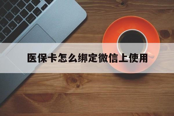 衢州最新医保卡怎么绑定微信上使用方法分析(最方便真实的衢州医保卡怎么绑定手机微信方法)
