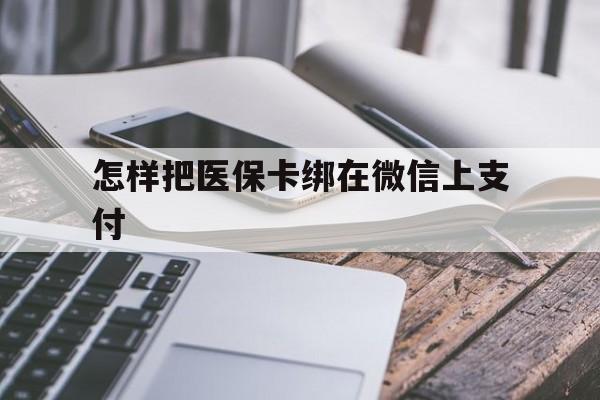衢州最新怎样把医保卡绑在微信上支付方法分析(最方便真实的衢州医保卡咋绑定微信方法)