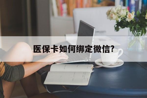 衢州最新医保卡如何绑定微信?方法分析(最方便真实的衢州小孩的医保卡如何绑定微信方法)