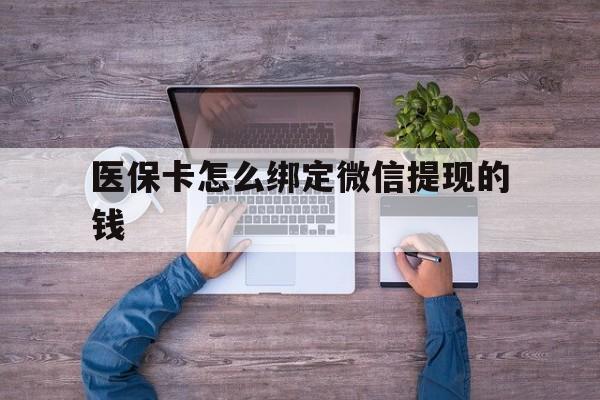 衢州最新医保卡怎么绑定微信提现的钱方法分析(最方便真实的衢州医保卡怎么绑定在微信上方法)