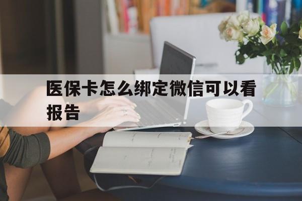 衢州最新医保卡怎么绑定微信可以看报告方法分析(最方便真实的衢州医保卡在微信哪里绑定方法)